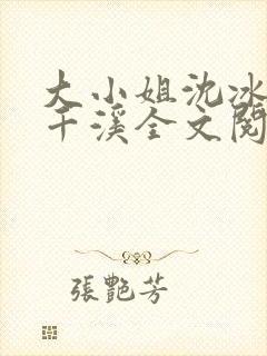 大小姐沈冰清沈千溪全文阅读