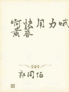 啊快用力哦高清黄蓉封面