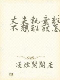 丈夫执意离婚我不想离该怎样处理