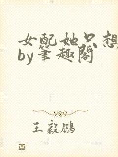 女配她只想被渣by笔趣阁
