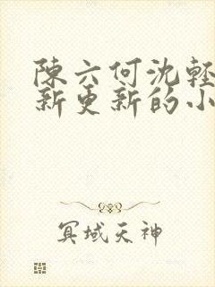 陈六何沈轻舞最新更新的小说