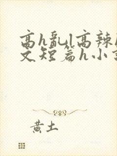 高h乱l高辣h文短篇h小说