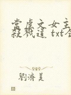 当虐文女主修了杀戮道 txt全本