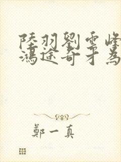 陆羽刘云峰小说鸿途奇才为什么看不到了
