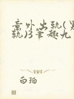 意外出轨(男出轨)3笔趣九万