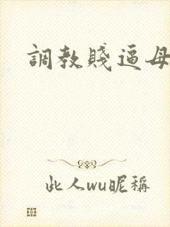 调教贱逼母狗