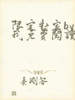 限定对家by知我免费阅读笔趣阁全文阅