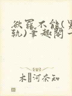 欲罢不能(男出轨)笔趣阁一