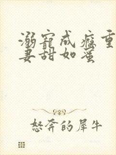 溺宠成瘾重生娇妻甜如蜜