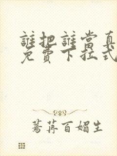 谁把谁当真漫画免费下拉式漫画