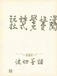 玩转学姐漫画下拉式免费阅读漫画全