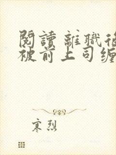 阅读 离职后我被前上司缠上了
