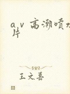 aⅴ高潮喷水毛片