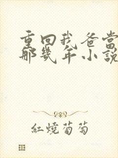 重回我爸当校草那几年小说全文免费