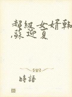 超级女婿韩三千,苏迎夏