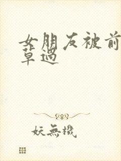 女朋友被前男友草过