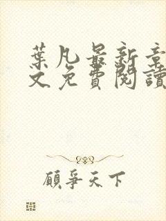 叶凡最新章节全文免费阅读无弹窗封面
