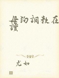 母狗调教在线阅读