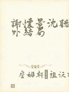 谢怀景沈听澜番外结局封面