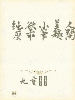 纯欲小美人他那么乖笔趣阁