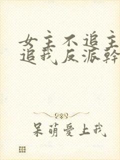 女主不追主角倒追我反派干嘛
