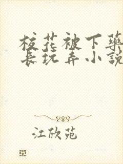 校花被下药被校长玩弄小说
