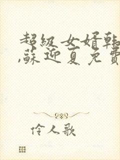 超级女婿韩三千,苏迎夏免费全文阅读
