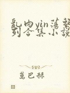 乱肉yin荡系列合集小说封面