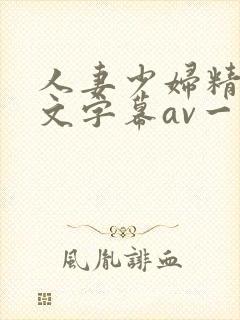 人妻少妇精品中文字幕av一级久久久