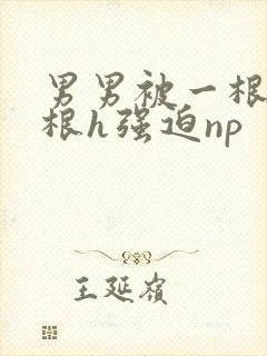 男男被一根又一根h强迫np