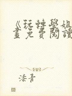 《玩转学姐》漫画免费阅读下拉式