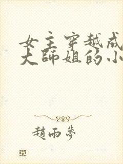 女主穿越成反派大师姐的小说