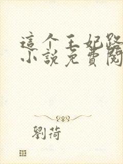 这个王妃路子野小说免费阅读