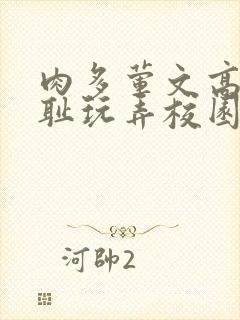 肉多荤文高h羞耻玩弄校园文