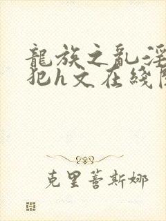 龙族之乱淫h侵犯h文在线阅读