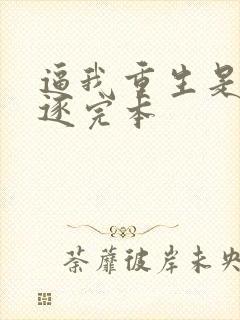 逼我重生是吧程逐完本