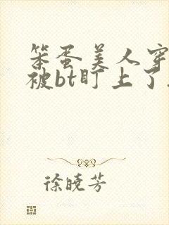 笨蛋美人穿书后被bt盯上了_