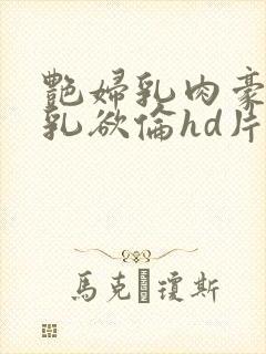 艳妇乳肉豪妇荡乳欲伦hd片