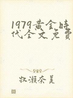 1979黄金时代全文免费下载