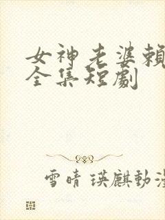 女神老婆赖上我全集短剧