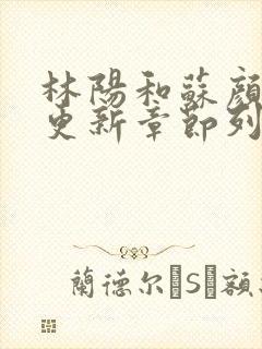 林阳和苏颜最快更新章节列表
