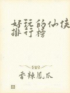 好玩的仙侠手游排行榜