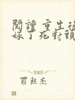 阅读 重生后我嫁了死对头