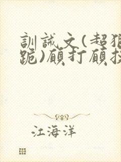 训诫文(超狠罚跪)愿打愿挨