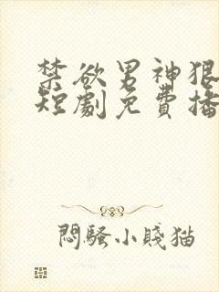 禁欲男神狠狠宠短剧免费播放全集