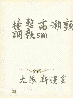 撞击高潮颤抖h调教sm封面