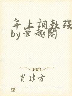 年上调教强制爱by笔趣阁