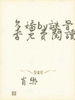 多娇by谜骨生香免费阅读笔趣阁最新章