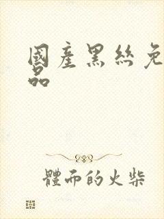 国产黑丝免费精品