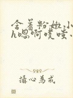 含着粉嫩小奶头h嗯啊噗嗤小说